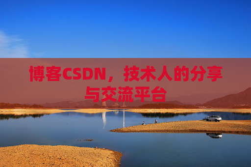 博客CSDN,技术人的分享与交流平台 博客CSDN,技术人的分享与交流平台